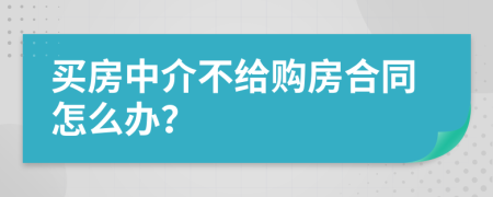 买房中介不给购房合同怎么办？