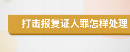 打击报复证人罪怎样处理