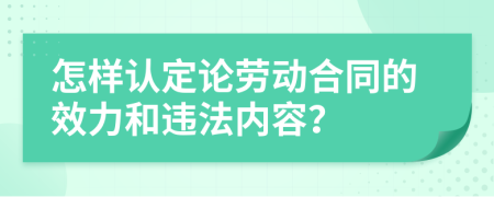 怎样认定论劳动合同的效力和违法内容？