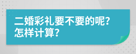 二婚彩礼要不要的呢？怎样计算？