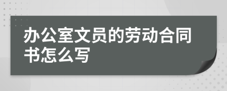 办公室文员的劳动合同书怎么写