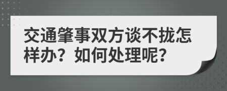 交通肇事双方谈不拢怎样办？如何处理呢？