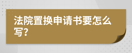 法院置换申请书要怎么写？