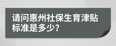请问惠州社保生育津贴标准是多少？