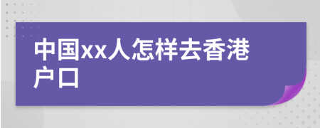 中国xx人怎样去香港户口