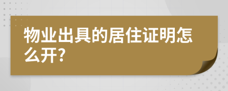 物业出具的居住证明怎么开?