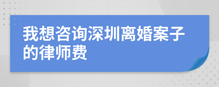 我想咨询深圳离婚案子的律师费