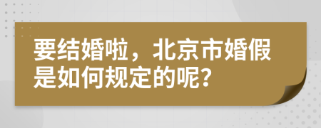 要结婚啦，北京市婚假是如何规定的呢？