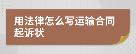 用法律怎么写运输合同起诉状