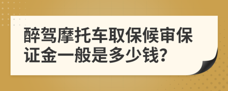 醉驾摩托车取保候审保证金一般是多少钱？