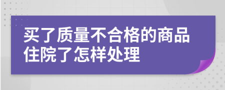 买了质量不合格的商品住院了怎样处理