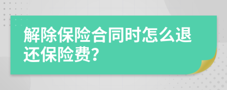 解除保险合同时怎么退还保险费？