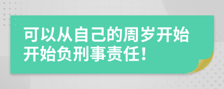 可以从自己的周岁开始开始负刑事责任！