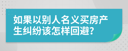 如果以别人名义买房产生纠纷该怎样回避？