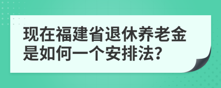 现在福建省退休养老金是如何一个安排法？