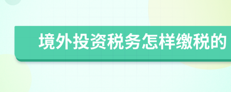 境外投资税务怎样缴税的