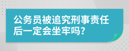 公务员被追究刑事责任后一定会坐牢吗？