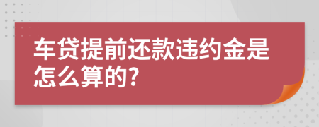 车贷提前还款违约金是怎么算的?