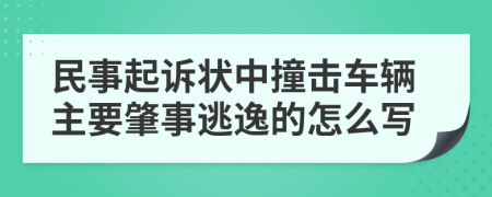民事起诉状中撞击车辆主要肇事逃逸的怎么写