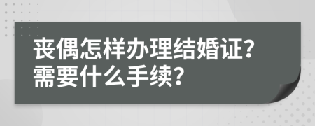 丧偶怎样办理结婚证？需要什么手续？