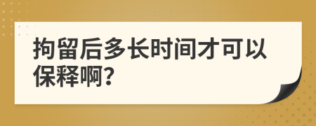 拘留后多长时间才可以保释啊？