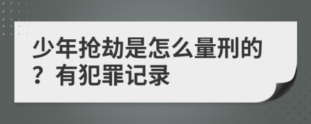 少年抢劫是怎么量刑的？有犯罪记录