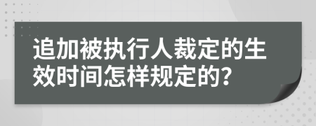 追加被执行人裁定的生效时间怎样规定的？