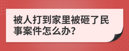 被人打到家里被砸了民事案件怎么办？