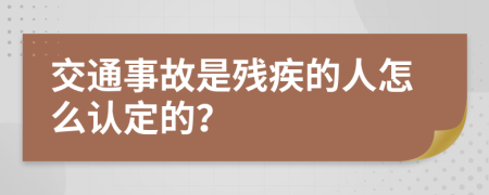 交通事故是残疾的人怎么认定的？