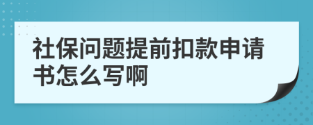 社保问题提前扣款申请书怎么写啊