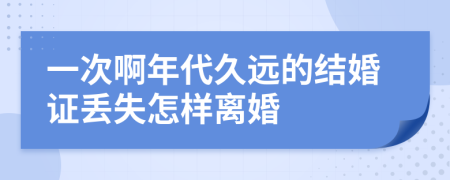 一次啊年代久远的结婚证丢失怎样离婚