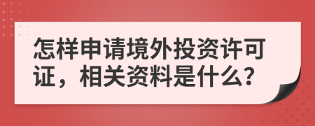 怎样申请境外投资许可证，相关资料是什么？