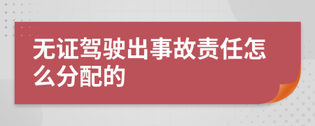 无证驾驶出事故责任怎么分配的