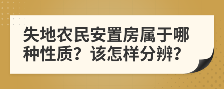 失地农民安置房属于哪种性质？该怎样分辨？