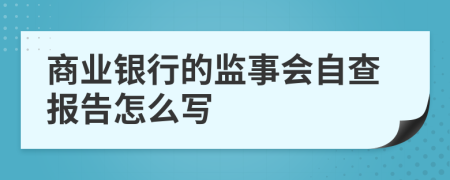 商业银行的监事会自查报告怎么写