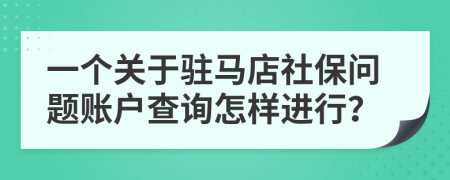 一个关于驻马店社保问题账户查询怎样进行？