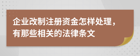 企业改制注册资金怎样处理，有那些相关的法律条文