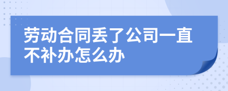 劳动合同丢了公司一直不补办怎么办