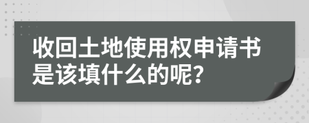 收回土地使用权申请书是该填什么的呢？