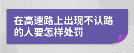 在高速路上出现不认路的人要怎样处罚