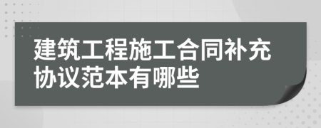 建筑工程施工合同补充协议范本有哪些