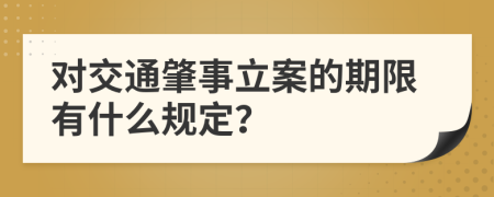 对交通肇事立案的期限有什么规定？