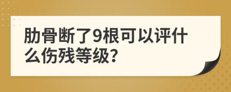 肋骨断了9根可以评什么伤残等级？