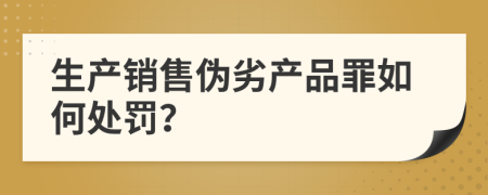 生产销售伪劣产品罪如何处罚？