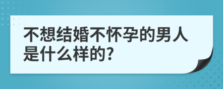 不想结婚不怀孕的男人是什么样的?