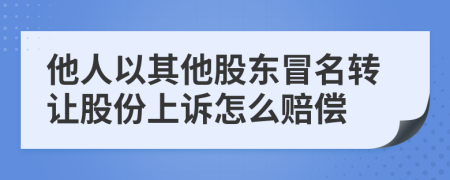 他人以其他股东冒名转让股份上诉怎么赔偿