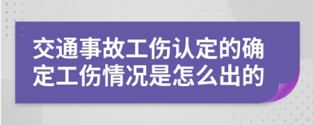 交通事故工伤认定的确定工伤情况是怎么出的