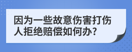 因为一些故意伤害打伤人拒绝赔偿如何办?