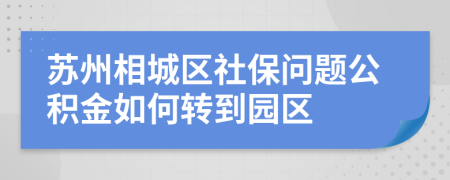 苏州相城区社保问题公积金如何转到园区