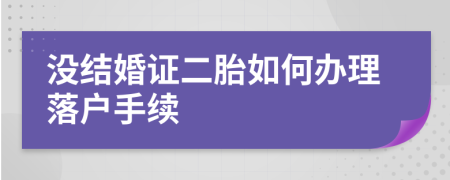 没结婚证二胎如何办理落户手续